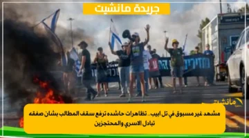 مشهد غير مسبوق في تل أبيب.. تظاهرات حاشدة ترفع سقف المطالب بشأن صفقة تبادل الأسرى والمحتجزين 1